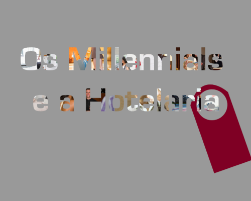 Millennials e a Hotelaria, confira a pesquisa completa
